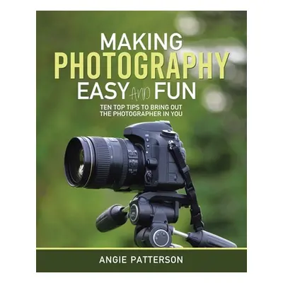 "Making Photography Easy and Fun: Ten Top Tips to Bring out the Photographer in You" - "" ("Patt