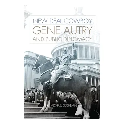 "New Deal Cowboy: Gene Autry and Public Diplomacy" - "" ("Duchemin Michael")