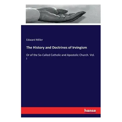 "The History and Doctrines of Irvingism: Or of the So-Called Catholic and Apostolic Church. Vol.