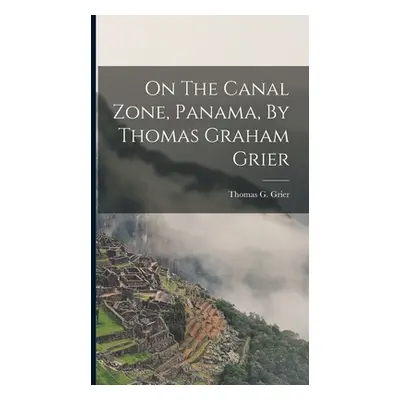 "On The Canal Zone, Panama, By Thomas Graham Grier" - "" ("Grier Thomas G. (Thomas Graham) B.")