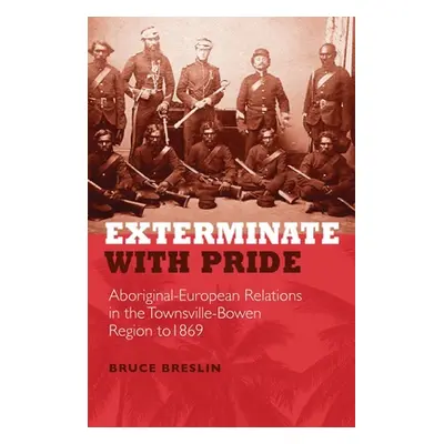 "Exterminate with Pride: Aboriginal-European Relations in the Townsville-Bowen Region to 1869" -