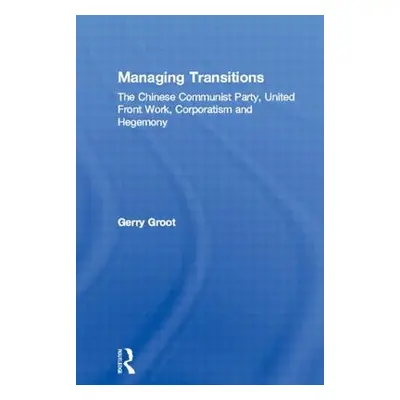 "Managing Transitions: The Chinese Communist Party, United Front Work, Corporatism and Hegemony"