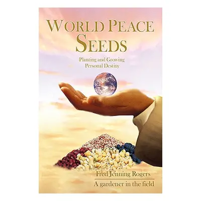 "World Peace Seeds: Planting and Growing Personal Destiny" - "" ("Rogers Fred Jenning")