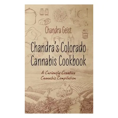 "Chandra's Colorado Cannabis Cookbook: A Curiously Creative Cannabis Compliation" - "" ("Geist C