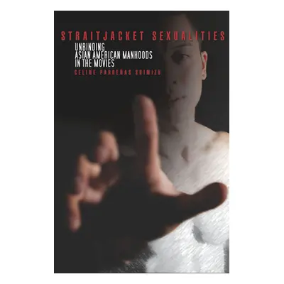 "Straitjacket Sexualities: Unbinding Asian American Manhoods in the Movies" - "" ("Shimizu Celin