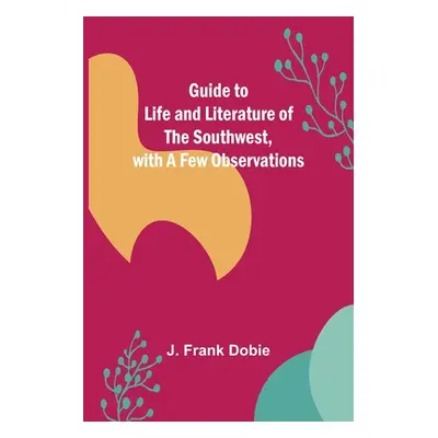 "Guide to Life and Literature of the Southwest, with a Few Observations" - "" ("Frank Dobie J.")