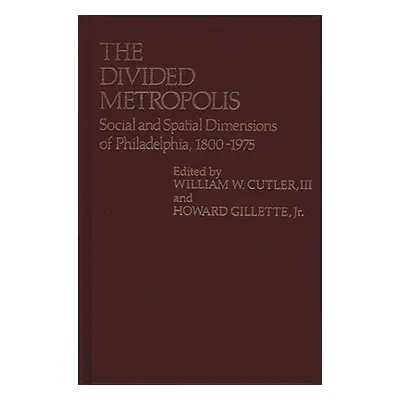 "The Divided Metropolis: Social and Spatial Dimensions of Philadelphia, 1800-1975" - "" ("Cutler