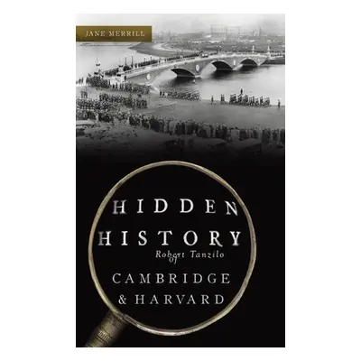 "Hidden History of Cambridge & Harvard: Town & Gown" - "" ("Merrill Jane")