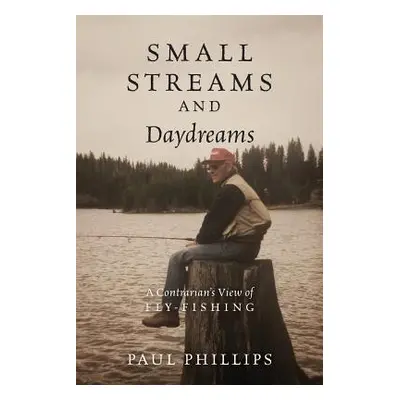 "Small Streams and Daydreams: A Contrarian's View of Fly-fishing" - "" ("Phillips Paul")