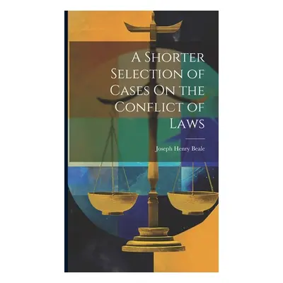 "A Shorter Selection of Cases On the Conflict of Laws" - "" ("Beale Joseph Henry")