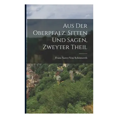 "Aus der Oberpfalz. Sitten und Sagen, Zweyter Theil" - "" ("Von Schnwerth Franz Xaver")