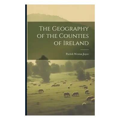 "The Geography of the Counties of Ireland" - "" ("Joyce Patrick Weston")