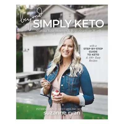 "Beyond Simply Keto: Shifting Your Mindset and Realizing Your Worth, with a Step-By-Step Guide t