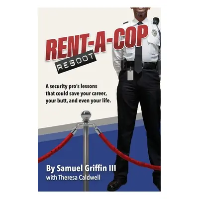 "Rent-A-Cop Reboot: Time-Saving Tips That Could Save Your Career, Your Butt and Even Your Life" 