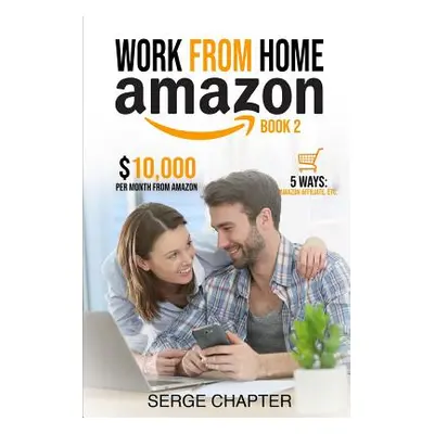 "Work from home Amazon Book 2: $10,000 per Month from Amazon - 5 Ways: Amazon Affiliate, Work Fr