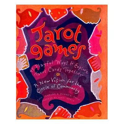 "Tarot Games: 45 Playful Ways to Explore Tarot Cards Together; A New Vision for the Circle of Co