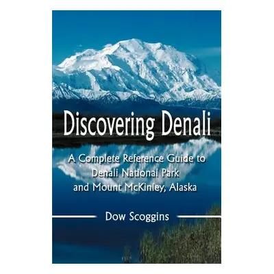 "Discovering Denali: A Complete Reference Guide to Denali National Park and Mount McKinley, Alas