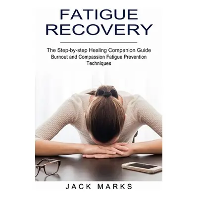 "Fatigue Recovery: Burnout and Compassion Fatigue Prevention Techniques (The Step-by-step Healin