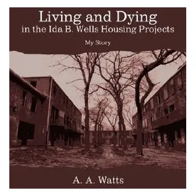 "Living and Dying in the Ida B. Wells Housing Projects: My Story" - "" ("Watts A. A.")