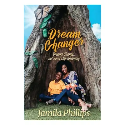 "Dream Changer: Dreams Change... but Never Stop Dreaming!" - "" ("Phillips Jamila")