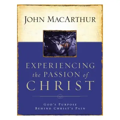 "Experiencing the Passion of Christ: God's Purpose Behind Christ's Pain" - "" ("MacArthur John F