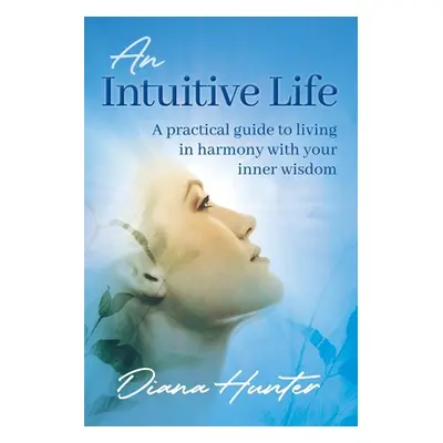 "An Intuitive Life: A practical guide to living in harmony with your inner wisdom" - "" ("Hunter