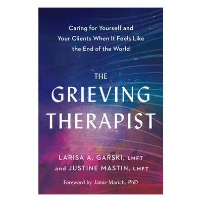 "The Grieving Therapist: Caring for Yourself and Your Clients When It Feels Like the End of the 