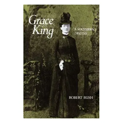 "Grace King: A Southern Destiny" - "" ("Bush Robert B.")