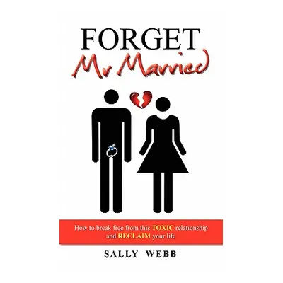 "Forget Mr Married: How to break free from this toxic relationship and reclaim your life" - "" (