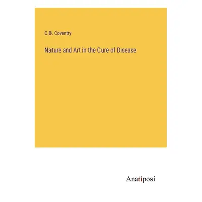 "Nature and Art in the Cure of Disease" - "" ("Coventry C. B.")