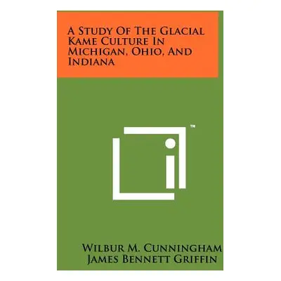 "A Study Of The Glacial Kame Culture In Michigan, Ohio, And Indiana" - "" ("Cunningham Wilbur M.