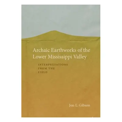 "Archaic Earthworks of the Lower Mississippi Valley: Interpretations from the Field" - "" ("Gibs