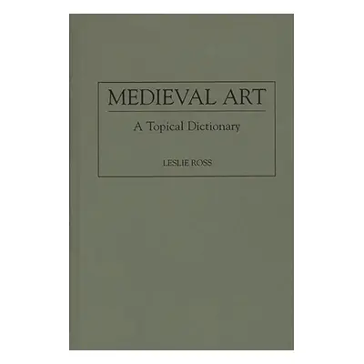 "Medieval Art: A Topical Dictionary" - "" ("Ross Leslie")