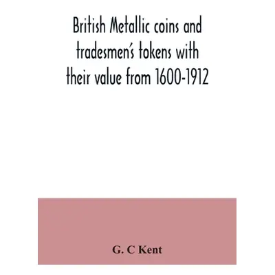 "British metallic coins and tradesmen's tokens with their value from 1600-1912" - "" ("C. Kent G