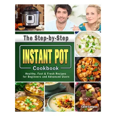 "The Step-by-Step Instant Pot Cookbook: Healthy, Fast & Fresh Recipes for Beginners and Advanced