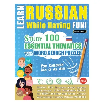 "Learn Russian While Having Fun! - For Children: KIDS OF ALL AGES - STUDY 100 ESSENTIAL THEMATIC