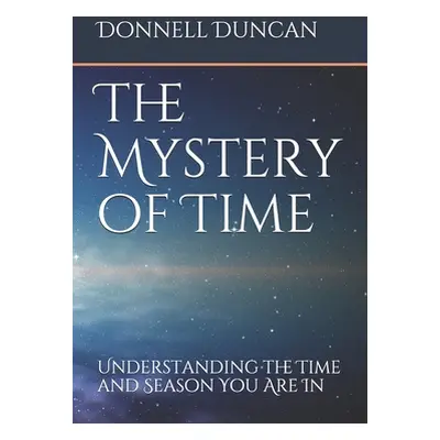 "The Mystery of Time: Understanding the Time and Season You Are In" - "" ("Duncan Donnell")