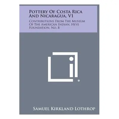 "Pottery Of Costa Rica And Nicaragua, V1: Contributions From The Museum Of The American Indian, 