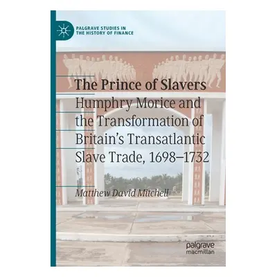 "The Prince of Slavers: Humphry Morice and the Transformation of Britain's Transatlantic Slave T