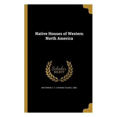 "Native Houses of Western North America" - "" ("Waterman T. T. (Thomas Talbot) 1885-")