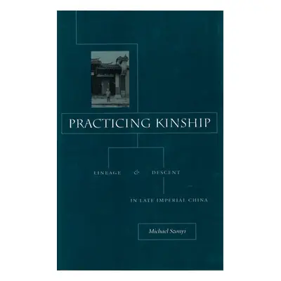 "Practicing Kinship: Lineage and Descent in Late Imperial China" - "" ("Szonyi Michael")