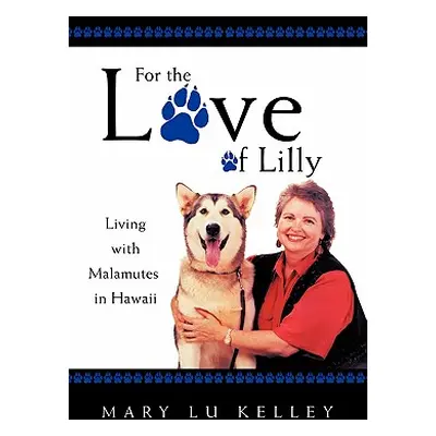 "For the Love of Lilly: Living with Malamutes in Hawaii" - "" ("Kelley Mary Lu")