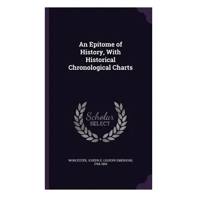 "An Epitome of History, With Historical Chronological Charts" - "" ("Worcester Joseph E. (Joseph