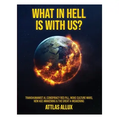 "What in Hell Is with Us?: Transhumanist AI, Conspiracy Red Pill, Woke Culture Wars, New Age Awa