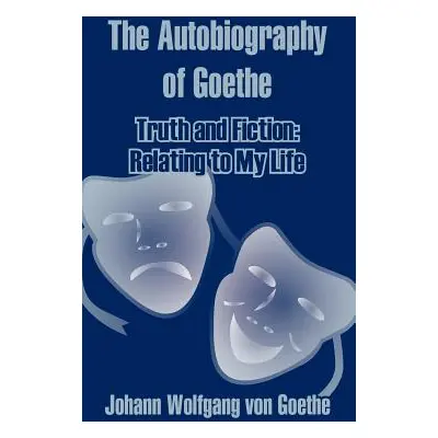 "The Autobiography of Goethe: Truth and Fiction: Relating to My Life" - "" ("Von Goethe Johann W