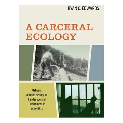 "A Carceral Ecology: Ushuaia and the History of Landscape and Punishment in Argentina" - "" ("Ed