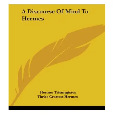 "A Discourse Of Mind To Hermes" - "" ("Trismegistus Hermes")