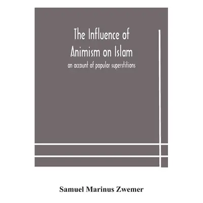 "The influence of animism on Islam: an account of popular superstitions" - "" ("Marinus Zwemer S