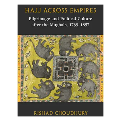 "Hajj Across Empires: Pilgrimage and Political Culture After the Mughals, 1739-1857" - "" ("Chou