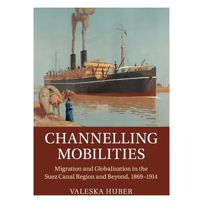 "Channelling Mobilities: Migration and Globalisation in the Suez Canal Region and Beyond, 1869-1